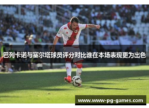 巴列卡诺与塞尔塔球员评分对比谁在本场表现更为出色