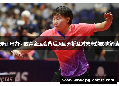朱雨玲为何放弃全运会背后原因分析及对未来的影响解读 朱雨玲为何放弃全运会背后原因分析及对未来的影响解读