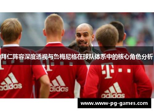 拜仁阵容深度透视与鲁梅尼格在球队体系中的核心角色分析 拜仁阵容深度透视与鲁梅尼格在球队体系中的核心角色分析