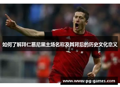 如何了解拜仁慕尼黑主场名称及其背后的历史文化意义 如何了解拜仁慕尼黑主场名称及其背后的历史文化意义