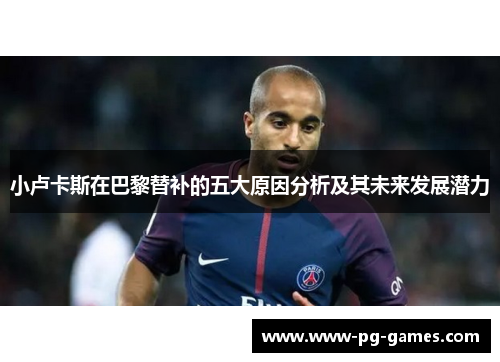 小卢卡斯在巴黎替补的五大原因分析及其未来发展潜力