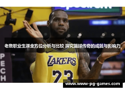 老詹职业生涯全方位分析与比较 探究篮球传奇的成就与影响力