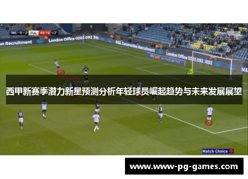 西甲新赛季潜力新星预测分析年轻球员崛起趋势与未来发展展望 西甲新赛季潜力新星预测分析年轻球员崛起趋势与未来发展展望