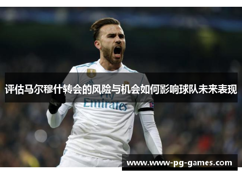 评估马尔穆什转会的风险与机会如何影响球队未来表现