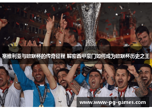 塞维利亚与欧联杯的传奇征程 解密西甲豪门如何成为欧联杯历史之王
