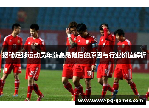 揭秘足球运动员年薪高昂背后的原因与行业价值解析