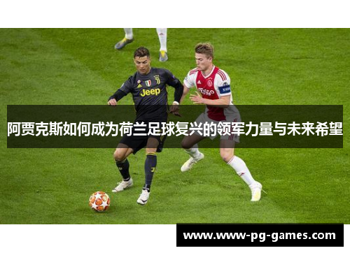 阿贾克斯如何成为荷兰足球复兴的领军力量与未来希望