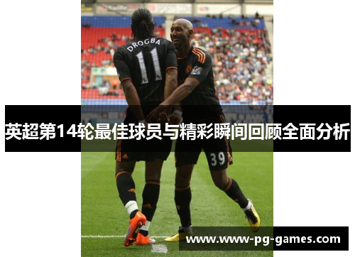 英超第14轮最佳球员与精彩瞬间回顾全面分析 英超第14轮最佳球员与精彩瞬间回顾全面分析