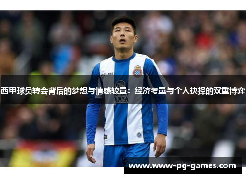 西甲球员转会背后的梦想与情感较量：经济考量与个人抉择的双重博弈