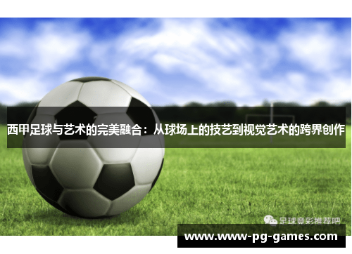 西甲足球与艺术的完美融合:从球场上的技艺到视觉艺术的跨界创作 西甲足球与艺术的完美融合:从球场上的技艺到视觉艺术的跨界创作