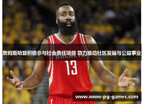 詹姆斯哈登积极参与社会责任项目 致力推动社区发展与公益事业 詹姆斯哈登积极参与社会责任项目 致力推动社区发展与公益事业