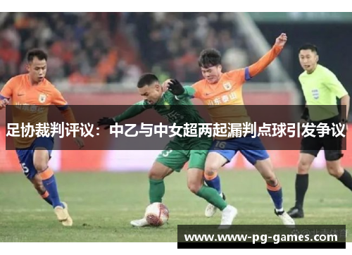 足协裁判评议：中乙与中女超两起漏判点球引发争议