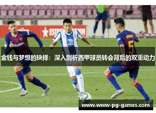 金钱与梦想的抉择:深入剖析西甲球员转会背后的双重动力 金钱与梦想的抉择:深入剖析西甲球员转会背后的双重动力