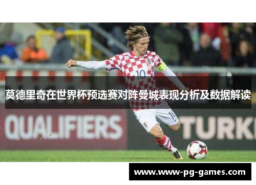 莫德里奇在世界杯预选赛对阵曼城表现分析及数据解读 莫德里奇在世界杯预选赛对阵曼城表现分析及数据解读