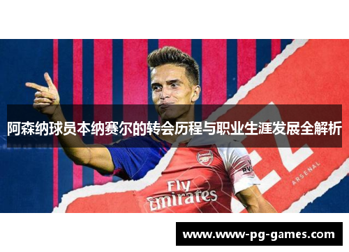 阿森纳球员本纳赛尔的转会历程与职业生涯发展全解析 阿森纳球员本纳赛尔的转会历程与职业生涯发展全解析