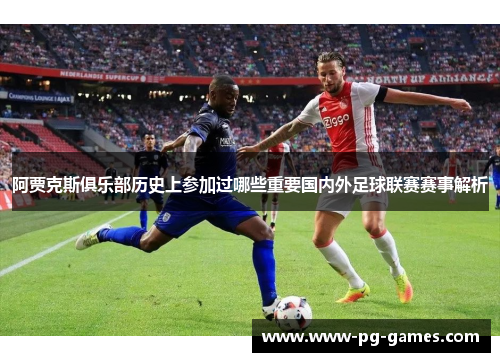 阿贾克斯俱乐部历史上参加过哪些重要国内外足球联赛赛事解析 阿贾克斯俱乐部历史上参加过哪些重要国内外足球联赛赛事解析