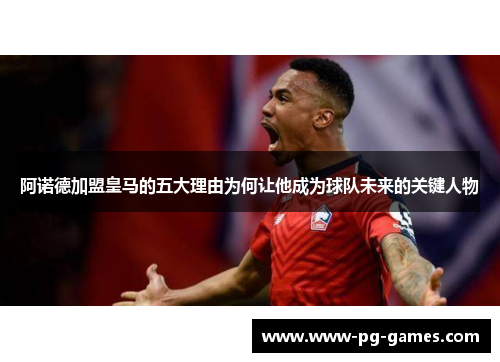 阿诺德加盟皇马的五大理由为何让他成为球队未来的关键人物