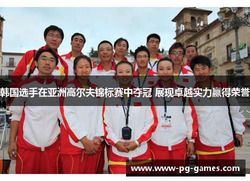 韩国选手在亚洲高尔夫锦标赛中夺冠 展现卓越实力赢得荣誉 韩国选手在亚洲高尔夫锦标赛中夺冠 展现卓越实力赢得荣誉
