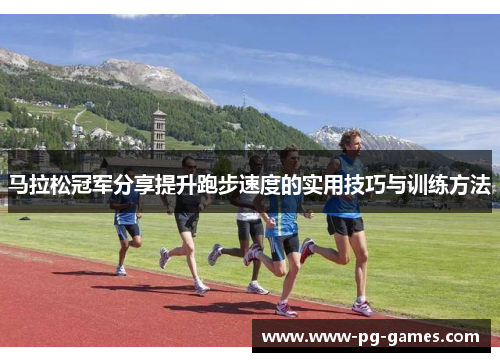 马拉松冠军分享提升跑步速度的实用技巧与训练方法 马拉松冠军分享提升跑步速度的实用技巧与训练方法