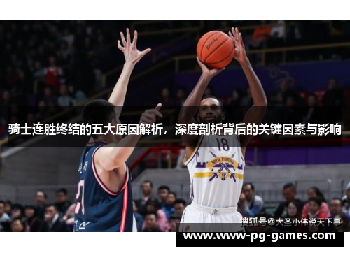 骑士连胜终结的五大原因解析，深度剖析背后的关键因素与影响