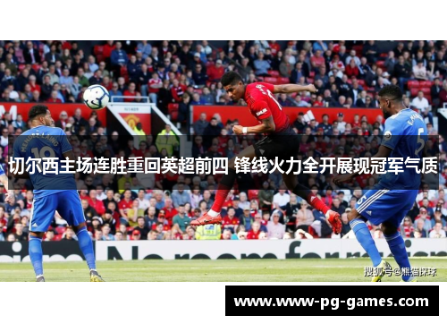 切尔西主场连胜重回英超前四 锋线火力全开展现冠军气质